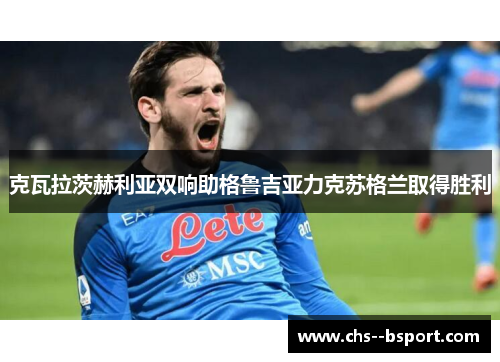 克瓦拉茨赫利亚双响助格鲁吉亚力克苏格兰取得胜利