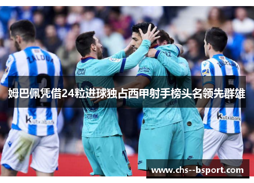 姆巴佩凭借24粒进球独占西甲射手榜头名领先群雄