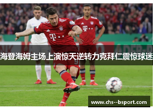 海登海姆主场上演惊天逆转力克拜仁震惊球迷