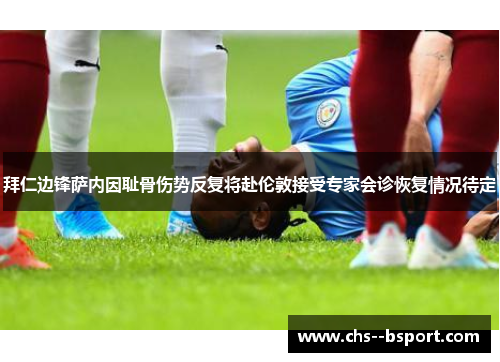拜仁边锋萨内因耻骨伤势反复将赴伦敦接受专家会诊恢复情况待定