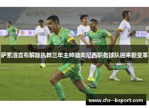 萨索洛宣布解除执教三年主帅迪奥尼西职务球队迎来新变革